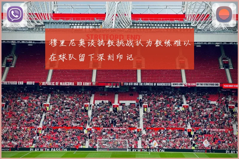 穆里尼奥谈执教挑战认为教练难以在球队留下深刻印记